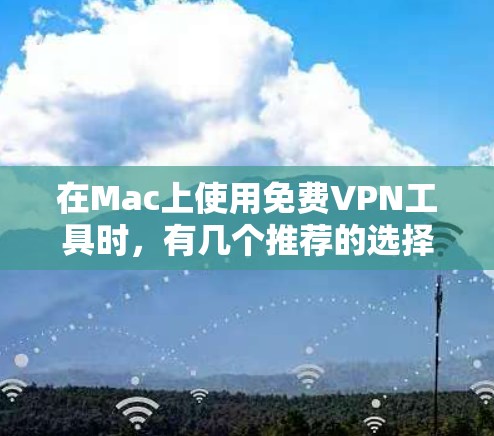 在Mac上使用免费VPN工具时,有几个推荐的选择,以下是几种 在Mac上使用免费VPN工具时,有几个推荐的选择,以下是几种