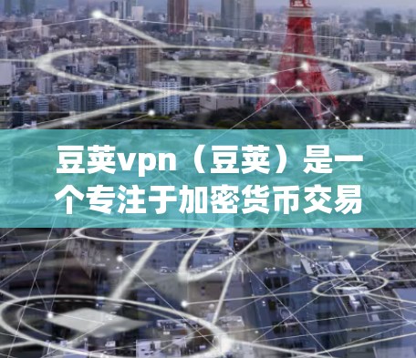 豆荚vpn(豆荚)是一个专注于加密货币交易和社区运营的加密货币平台。如果你正在寻找免费账号,豆荚VPN可能提供一些免费试用服务。以下是获取豆荚VPN免费账号的步骤 豆荚vpn(豆荚)是一个专注于加密货币交易和社区运营的加密货币平台。如果你正在寻找免费账号,豆荚VPN可能提供一些免费试用服务。以下是获取豆荚VPN免费账号的步骤
