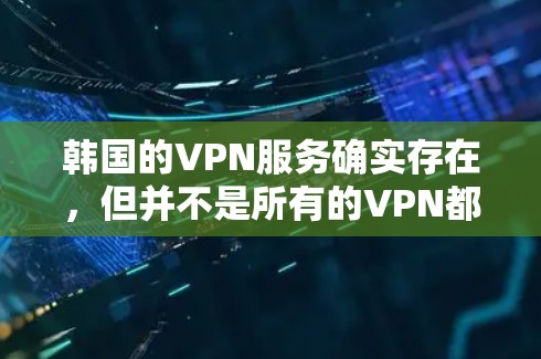 韩国的VPN服务确实存在,但并不是所有的VPN都是免费的,具体免费使用条件会因平台而异。以下是一些常见的韩国VPN平台及其使用条件 韩国的VPN服务确实存在,但并不是所有的VPN都是免费的,具体免费使用条件会因平台而异。以下是一些常见的韩国VPN平台及其使用条件