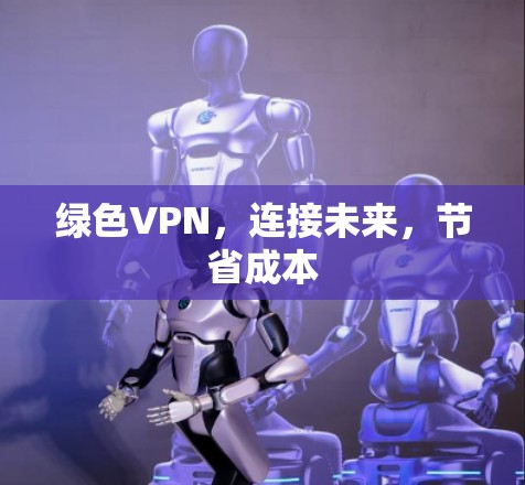 绿色VPN,连接未来,节省成本 绿色VPN,连接未来,节省成本