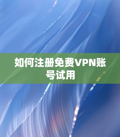 如何注册免费VPN账号试用 如何注册免费VPN账号试用