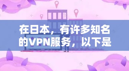 在日本,有许多知名的VPN服务,以下是一些提供免费VPN账号的平台 在日本,有许多知名的VPN服务,以下是一些提供免费VPN账号的平台