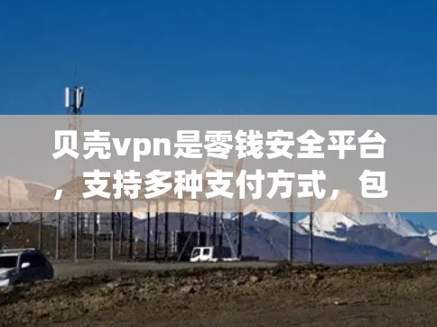 贝壳vpn是零钱安全平台,支持多种支付方式,包括支付宝、微信支付、微信零钱、微信钱包等。贝壳vpn提供零coins,这些零钱是匿名的,不会被追踪,适合保护个人账户不被黑客攻击或支付欺诈 贝壳vpn是零钱安全平台,支持多种支付方式,包括支付宝、微信支付、微信零钱、微信钱包等。贝壳vpn提供零coins,这些零钱是匿名的,不会被追踪,适合保护个人账户不被黑客攻击或支付欺诈
