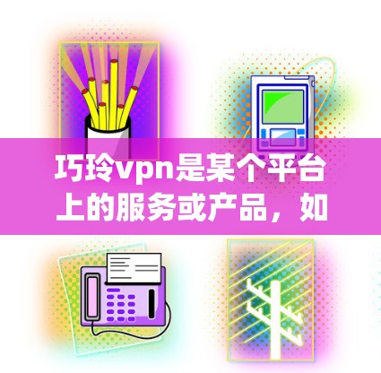 巧玲vpn是某个平台上的服务或产品,如果你需要在该平台上注册免费账户,通常可以通过以下几种方式实现 巧玲vpn是某个平台上的服务或产品,如果你需要在该平台上注册免费账户,通常可以通过以下几种方式实现