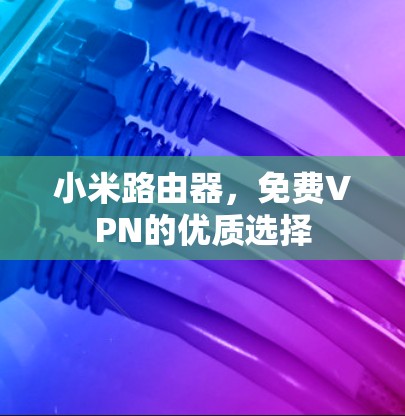小米路由器,免费VPN的优质选择 小米路由器,免费VPN的优质选择