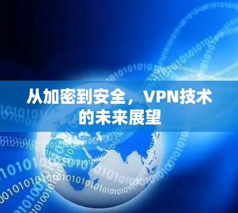 从加密到安全,VPN技术的未来展望 从加密到安全,VPN技术的未来展望