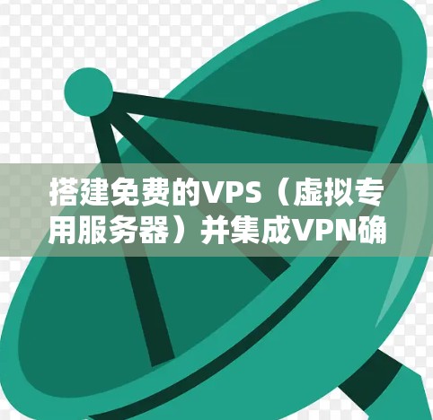 搭建免费的VPS(虚拟专用服务器)并集成VPN确实可以节省一些费用,但需要使用一些工具和配置。以下是详细的步骤和建议 搭建免费的VPS(虚拟专用服务器)并集成VPN确实可以节省一些费用,但需要使用一些工具和配置。以下是详细的步骤和建议