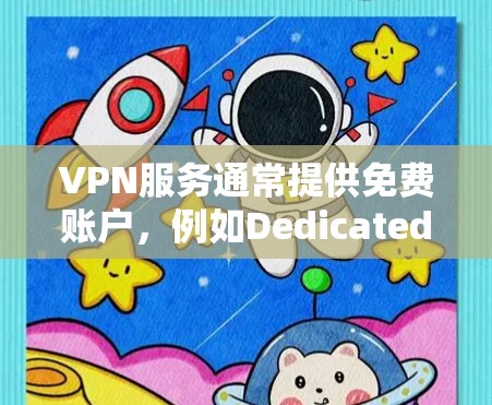 VPN服务通常提供免费账户,例如Dedicated account,但需注意以下几点 VPN服务通常提供免费账户,例如Dedicated account,但需注意以下几点