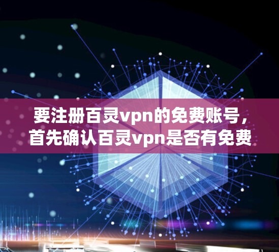 要注册百灵vpn的免费账号,首先确认百灵vpn是否有免费账号政策和使用限制。以下是一些关键步骤和建议 要注册百灵vpn的免费账号,首先确认百灵vpn是否有免费账号政策和使用限制。以下是一些关键步骤和建议