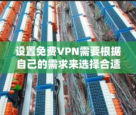 设置免费VPN需要根据自己的需求来选择合适的软件,以下是一些常用且免费的VPN软件推荐,以及如何使用它们 设置免费VPN需要根据自己的需求来选择合适的软件,以下是一些常用且免费的VPN软件推荐,以及如何使用它们