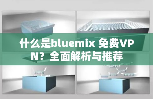 什么是bluemix 免费VPN?全面解析与推荐 什么是bluemix 免费VPN?全面解析与推荐
