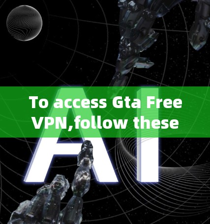 To access Gta FreeVPN,follow these organized steps: To access Gta FreeVPN,follow these organized steps:
