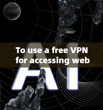 To use a free VPN for accessing websites from certain countries,follow these organized steps: