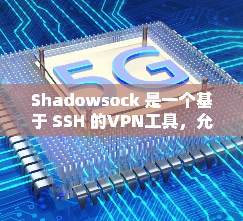 Shadowsock 是一个基于 SSH 的VPN工具，允许用户通过 SSH 接入任何互联网服务，包括 VPN。它支持多种加密方式，如 WPA2、WPA3 和 DSS