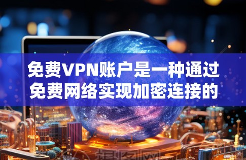 免费VPN账户是一种通过免费网络实现加密连接的设备，允许用户在安全环境中进行加密通信、视频会议等。以下是创建和使用免费VPN账户的步骤