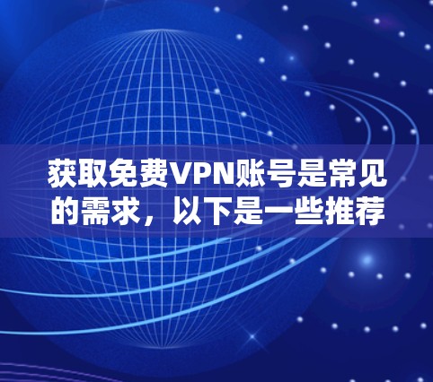 获取免费VPN账号是常见的需求，以下是一些推荐和步骤，帮助您轻松获取免费账户