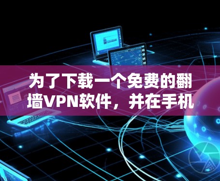 为了下载一个免费的翻墙VPN软件,并在手机上使用,您可以按照以下步骤操作 为了下载一个免费的翻墙VPN软件,并在手机上使用,您可以按照以下步骤操作