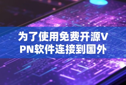 为了使用免费开源VPN软件连接到国外的服务器,您可以按照以下步骤操作 为了使用免费开源VPN软件连接到国外的服务器,您可以按照以下步骤操作