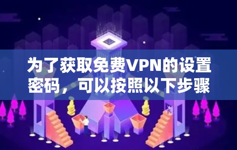 为了获取免费VPN的设置密码,可以按照以下步骤操作 为了获取免费VPN的设置密码,可以按照以下步骤操作