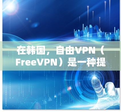 在韩国,自由VPN(FreeVPN)是一种提供加密视频或文件传输的服务,通常不涉及费用。以下是一些韩国提供免费VPN服务的平台和平台 在韩国,自由VPN(FreeVPN)是一种提供加密视频或文件传输的服务,通常不涉及费用。以下是一些韩国提供免费VPN服务的平台和平台