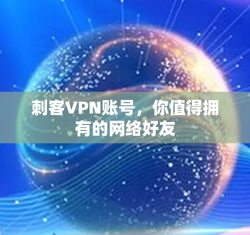 刺客VPN账号,你值得拥有的网络好友 刺客VPN账号,你值得拥有的网络好友