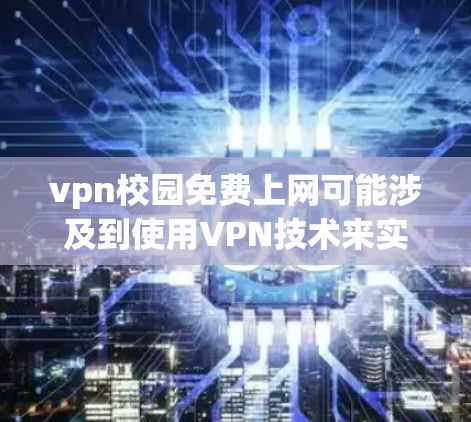 vpn校园免费上网可能涉及到使用VPN技术来实现免费访问校园网络。以下是详细的步骤和注意事项 vpn校园免费上网可能涉及到使用VPN技术来实现免费访问校园网络。以下是详细的步骤和注意事项