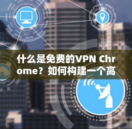 什么是免费的VPN Chrome？如何构建一个高效且安全的VPN