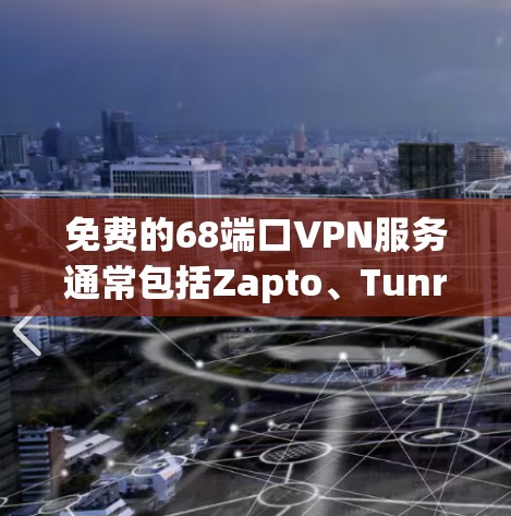 免费的68端口VPN服务通常包括Zapto、Tunr、NetNest和OpenVPN等,但这些服务可能需要付费才能使用更多端口或高级功能。以下是这些服务的详细介绍 免费的68端口VPN服务通常包括Zapto、Tunr、NetNest和OpenVPN等,但这些服务可能需要付费才能使用更多端口或高级功能。以下是这些服务的详细介绍