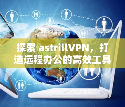 探索 astrillVPN，打造远程办公的高效工具