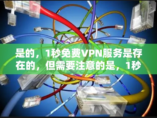 是的，1秒免费VPN服务是存在的，但需要注意的是，1秒的使用时间并不意味着安全，因此建议您在使用时确保你正在访问的网站是安全且合法的