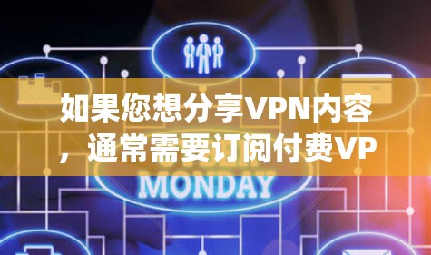 如果您想分享VPN内容，通常需要订阅付费VPN服务，比如YouTube、Spotify、Spotify HD等。这些平台提供免费的观看功能，但可能需要订阅付费会员才能访问内容