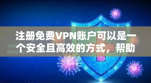 注册免费VPN账户可以是一个安全且高效的方式，帮助你访问国内互联网，同时保护你的隐私。以下是一些步骤和建议，帮助你按部就班地完成注册