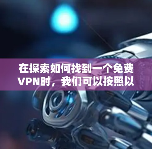 在探索如何找到一个免费VPN时，我们可以按照以下步骤进行