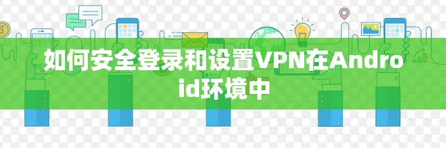 如何安全登录和设置VPN在Android环境中