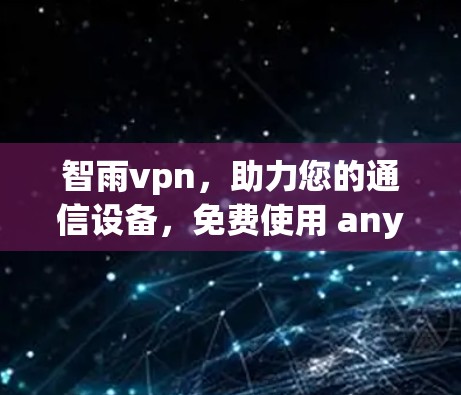 智雨vpn，助力您的通信设备，免费使用 anywhere！