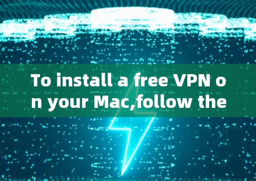 To install a free VPN on your Mac,follow these organized steps: To install a free VPN on your Mac,follow these organized steps: