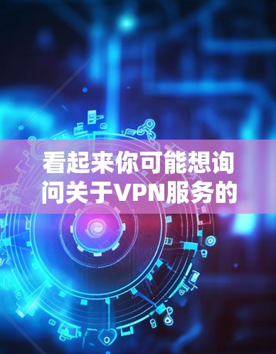 看起来你可能想询问关于VPN服务的信息，特别是免费使用2小时的选项。以下是一些可能的解释和建议