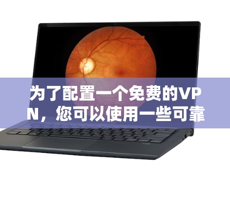 为了配置一个免费的VPN，您可以使用一些可靠的VPN软件或工具。以下是一些推荐的步骤和工具