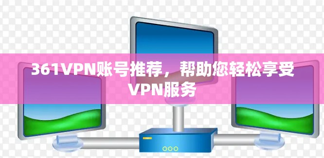 361VPN账号推荐，帮助您轻松享受VPN服务