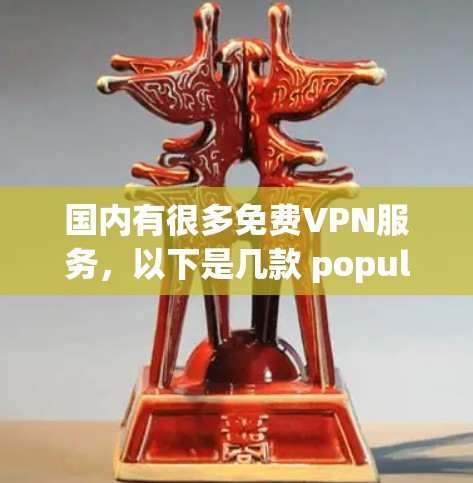 国内有很多免费VPN服务，以下是几款 popular 的免费VPN推荐