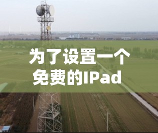为了设置一个免费的IPad VPN账号，您可以按照以下步骤操作