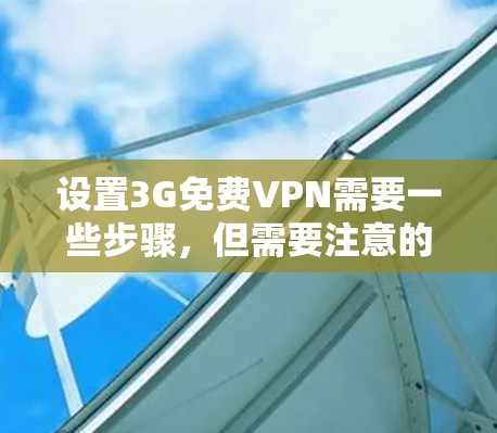 设置3G免费VPN需要一些步骤，但需要注意的是，3G网络的覆盖范围和速度通常不足以支持稳定、安全的VPN服务。因此，如果用户希望使用3G VPN，可能需要考虑以下几点
