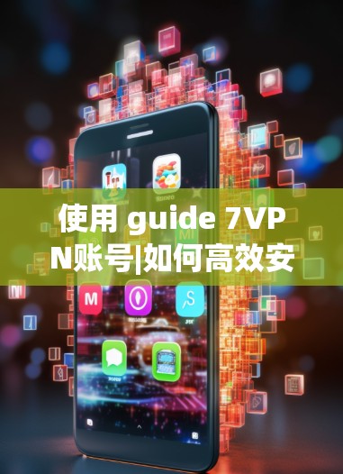 使用 guide 7VPN账号|如何高效安全使用