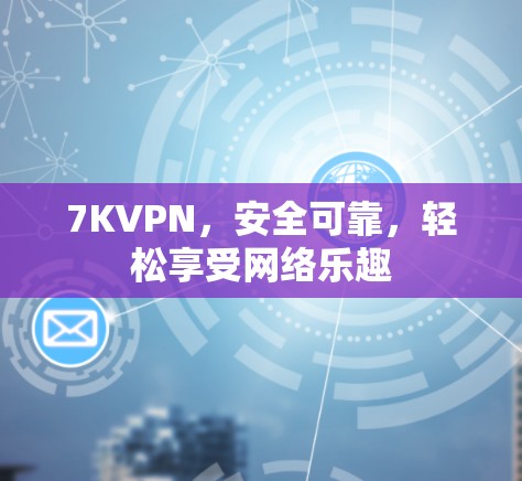 7KVPN，安全可靠，轻松享受网络乐趣