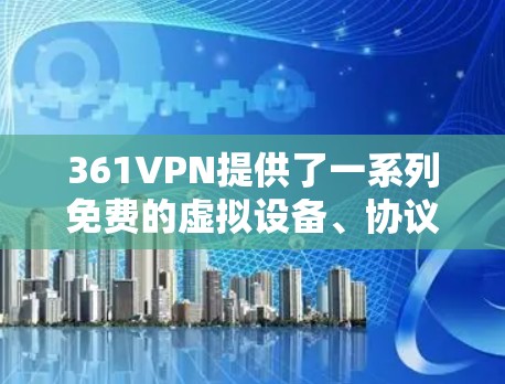 361VPN提供了一系列免费的虚拟设备、协议配置和配置工具,帮助用户高效使用其VPN服务。以下是这些免费软件的详细介绍 361VPN提供了一系列免费的虚拟设备、协议配置和配置工具,帮助用户高效使用其VPN服务。以下是这些免费软件的详细介绍