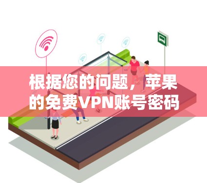 根据您的问题，苹果的免费VPN账号密码通常在苹果账号管理中被隐藏或设置为默认密码。以下是关于如何使用苹果的免费VPN账号和处理密码的一些关键信息
