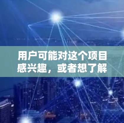 用户可能对这个项目感兴趣，或者想了解其技术细节。以下是一些关键信息