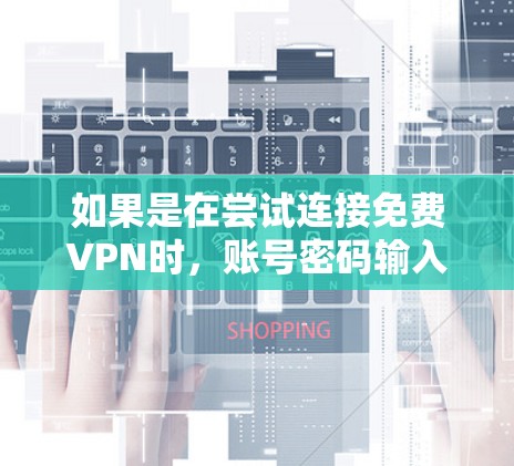 如果是在尝试连接免费VPN时,账号密码输入错误,通常会因为以下原因导致 如果是在尝试连接免费VPN时,账号密码输入错误,通常会因为以下原因导致