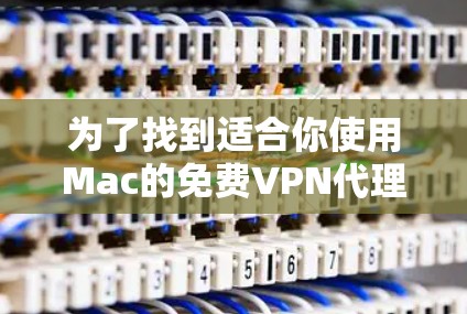 为了找到适合你使用Mac的免费VPN代理软件,以下是基于你提供的需求进行的分析和推荐 为了找到适合你使用Mac的免费VPN代理软件,以下是基于你提供的需求进行的分析和推荐