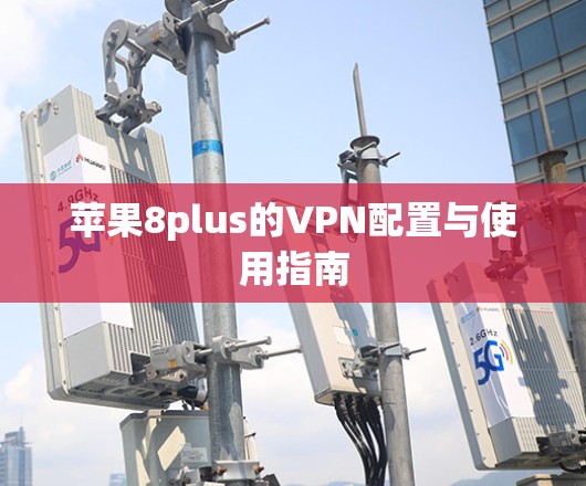 苹果8plus的VPN配置与使用指南 苹果8plus的VPN配置与使用指南